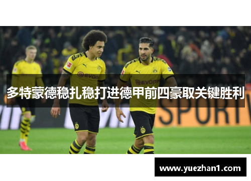 多特蒙德稳扎稳打进德甲前四豪取关键胜利