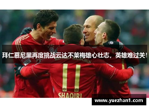 拜仁慕尼黑再度挑战云达不莱梅雄心壮志，英雄难过关！