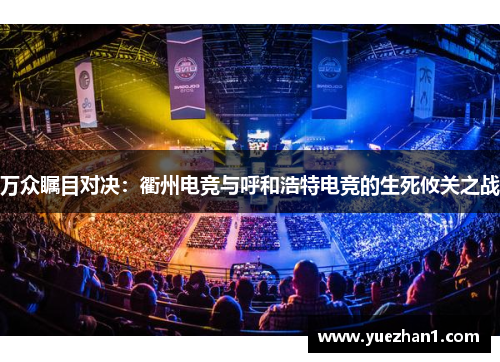 万众瞩目对决：衢州电竞与呼和浩特电竞的生死攸关之战