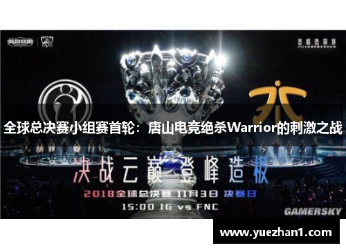 全球总决赛小组赛首轮：唐山电竞绝杀Warrior的刺激之战