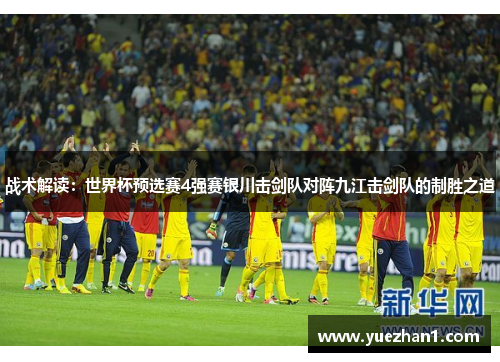 战术解读：世界杯预选赛4强赛银川击剑队对阵九江击剑队的制胜之道