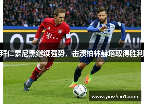 拜仁慕尼黑继续强势，击溃柏林赫塔取得胜利