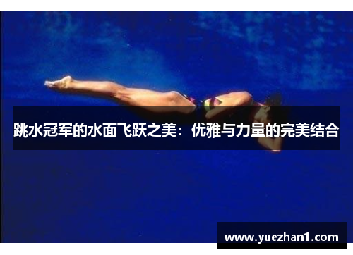 跳水冠军的水面飞跃之美：优雅与力量的完美结合