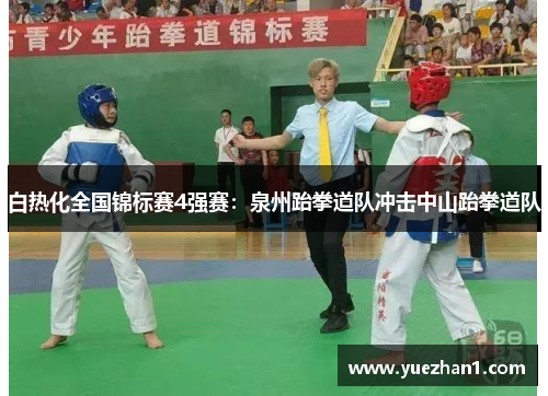 白热化全国锦标赛4强赛：泉州跆拳道队冲击中山跆拳道队