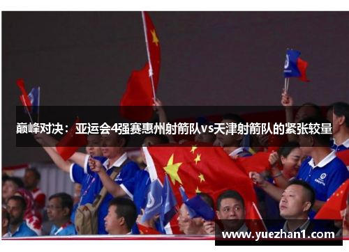 巅峰对决：亚运会4强赛惠州射箭队vs天津射箭队的紧张较量