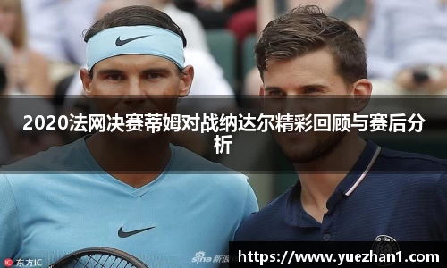2020法网决赛蒂姆对战纳达尔精彩回顾与赛后分析